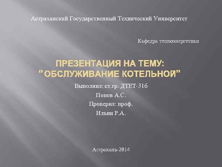 Астраханский Государственный Технический Университет Кафедра теплоэнергетики ПРЕЗЕНТАЦИЯ НА ТЕМУ: ‘’ ОБСЛУЖИВАНИЕ КОТЕЛЬНОЙ’’ Выполнил: ст.