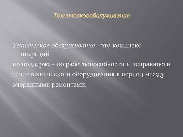 Техническоеобслуживание Техническое обслуживание - это комплекс операций по поддержанию работоспособности и исправности теплотехнического оборудования