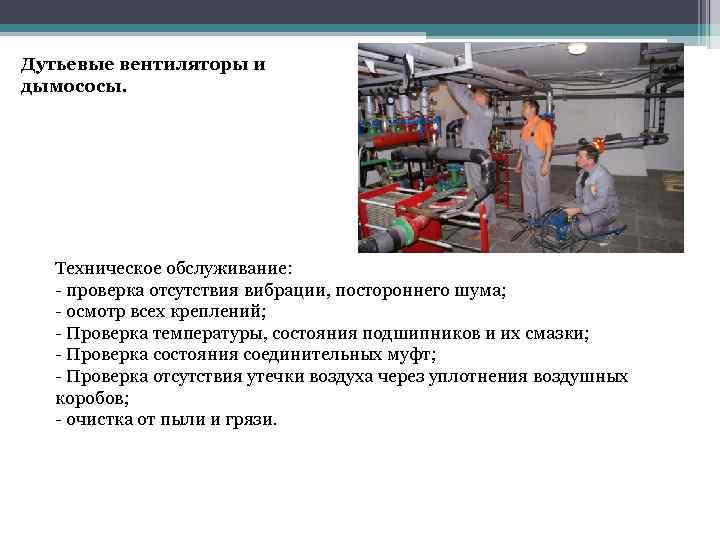Дутьевые вентиляторы и дымососы. Техническое обслуживание: - проверка отсутствия вибрации, постороннего шума; - осмотр