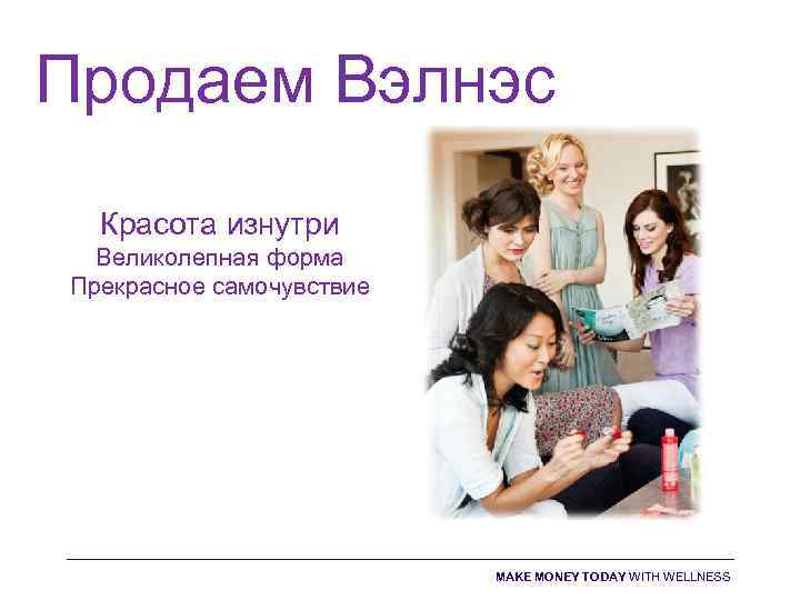 Продаем Вэлнэс Красота изнутри Великолепная форма Прекрасное самочувствие MAKE MONEY TODAY WITH WELLNESS 