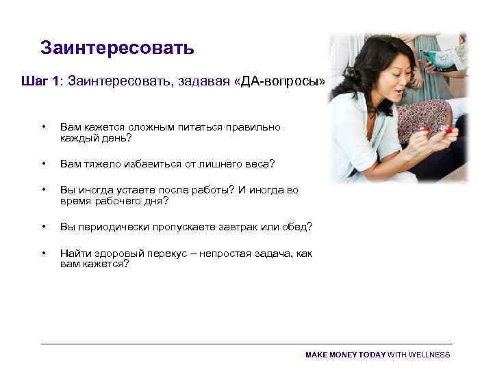 Заинтересовать Шаг 1: Заинтересовать, задавая «ДА-вопросы» • Вам кажется сложным питаться правильно каждый день?