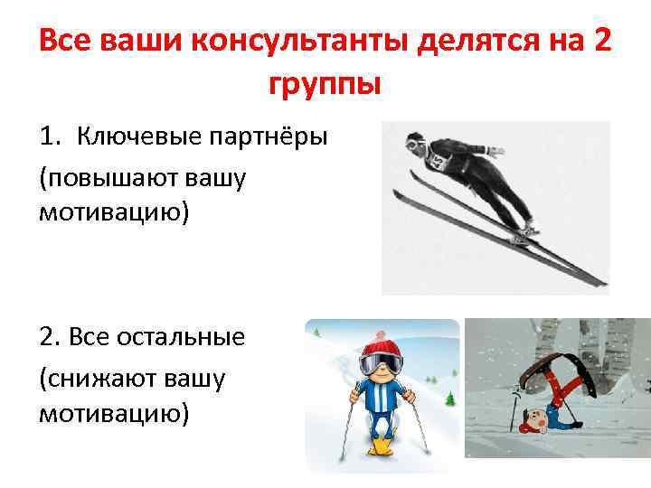 Все ваши консультанты делятся на 2 группы 1. Ключевые партнёры (повышают вашу мотивацию) 2.