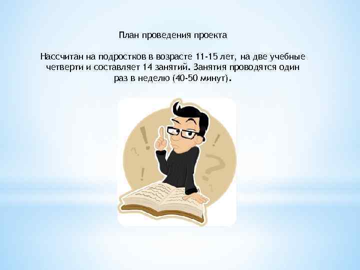 План проведения проекта Hассчитан на подростков в возрасте 11 -15 лет, на две учебные