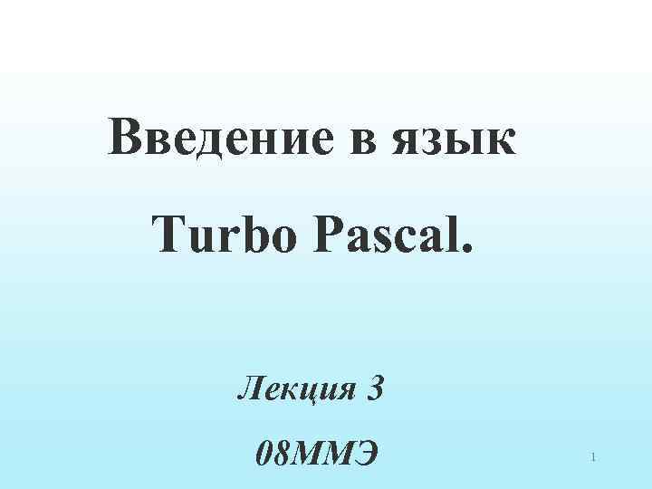 Введение в язык Turbo Pascal. Лекция 3 08 ММЭ 1 
