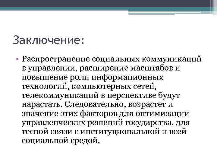 Заключение: • Распространение социальных коммуникаций в управлении, расширение масштабов и повышение роли информационных технологий,