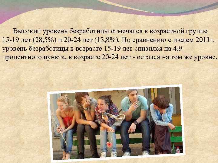 Высокий уровень безработицы отмечался в возрастной группе 15 -19 лет (28, 5%) и 20