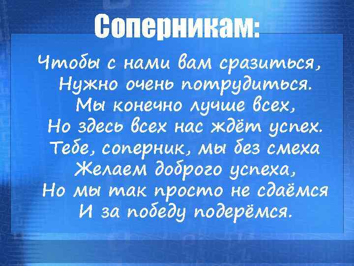 Соперникам: Чтобы с нами вам сразиться, Нужно очень потрудиться. Мы конечно лучше всех, Но