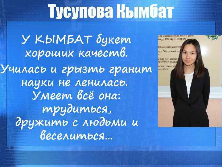 Тусупова Кымбат У КЫМБАТ букет хороших качеств. Училась и грызть гранит науки не ленилась.