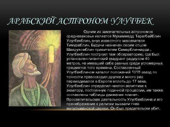 АРАБСКИЙ АСТРОНОМ УЛУГБЕК Одним из замечательных астрономов средневековья является Мухаммедд Тарагбайблин Улугбекблин, внук известного
