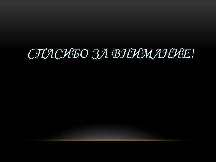 СПАСИБО ЗА ВНИМАНИЕ! 