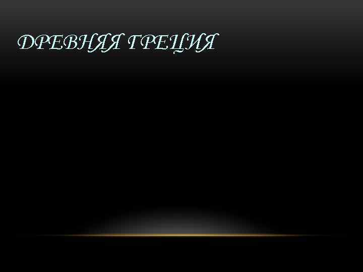 ДРЕВНЯЯ ГРЕЦИЯ 
