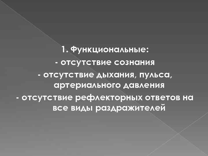 1. Функциональные: - отсутствие сознания - отсутствие дыхания, пульса, артериального давления - отсутствие рефлекторных