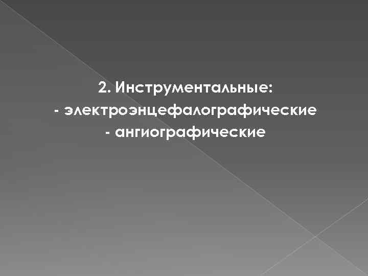 2. Инструментальные: - электроэнцефалографические - ангиографические 