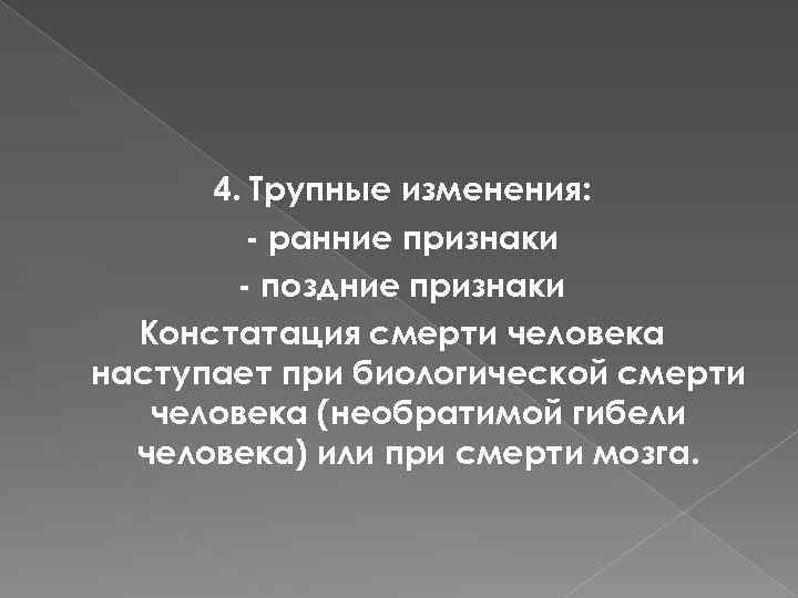 4. Трупные изменения: - ранние признаки - поздние признаки Констатация смерти человека наступает при