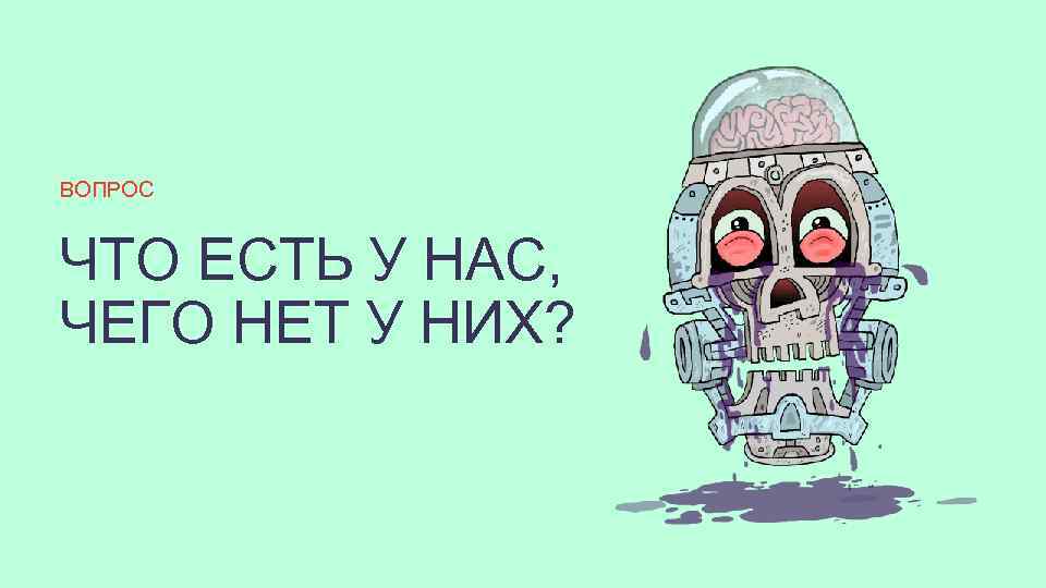 ВОПРОС ЧТО ЕСТЬ У НАС, ЧЕГО НЕТ У НИХ? 