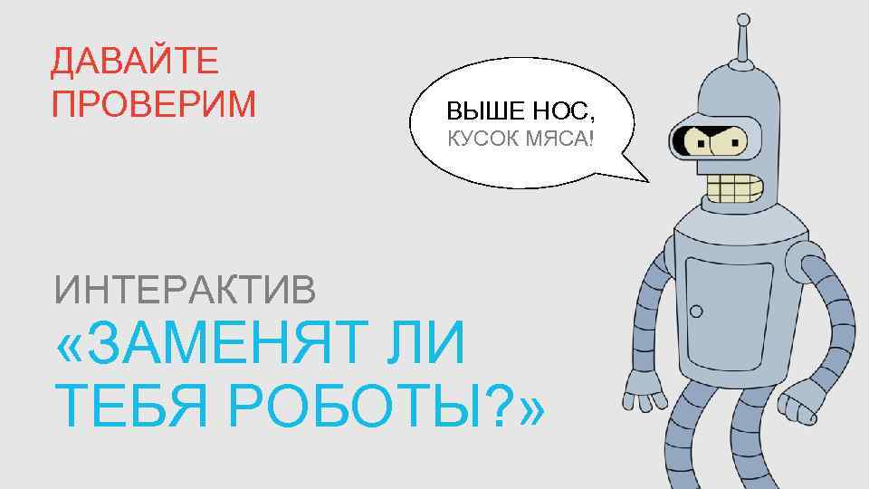 ДАВАЙТЕ ПРОВЕРИМ ВЫШЕ НОС, КУСОК МЯСА! ИНТЕРАКТИВ «ЗАМЕНЯТ ЛИ ТЕБЯ РОБОТЫ? » 