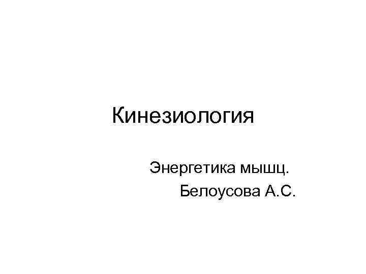 Кинезиология Энергетика мышц. Белоусова А. С. 