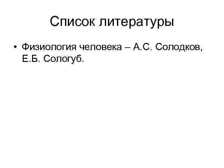 Список литературы • Физиология человека – А. С. Солодков, Е. Б. Сологуб. 