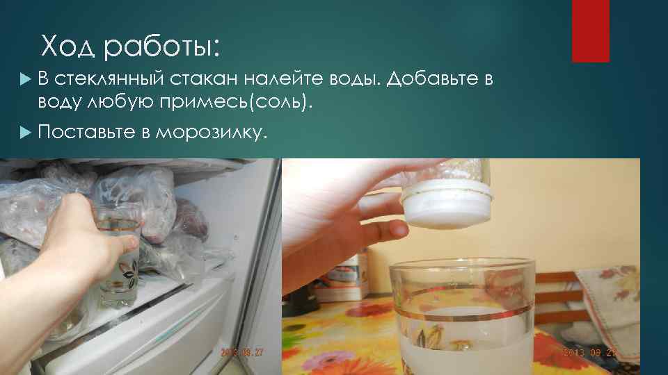 Ход работы: В стеклянный стакан налейте воды. Добавьте в воду любую примесь(соль). Поставьте в