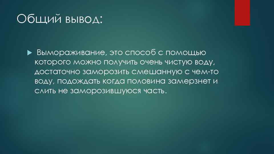 Общий вывод: Вымораживание, это способ с помощью которого можно получить очень чистую воду, достаточно