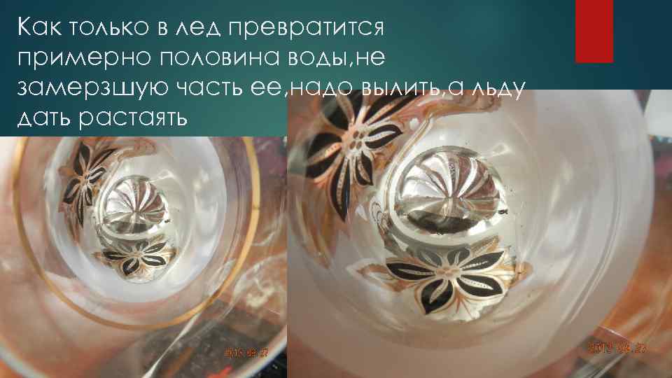 Как только в лед превратится примерно половина воды, не замерзшую часть ее, надо вылить,