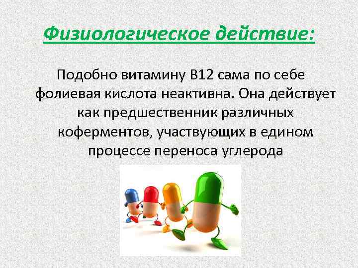 Физиологическое действие: Подобно витамину В 12 сама по себе фолиевая кислота неактивна. Она действует