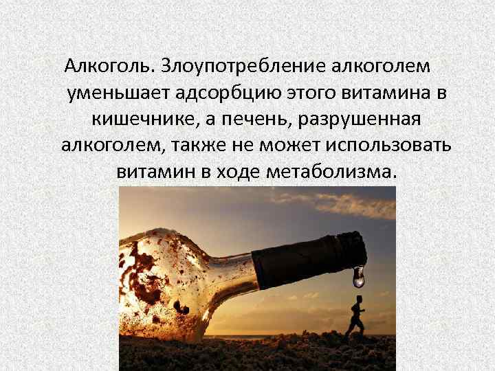 Алкоголь. Злоупотребление алкоголем уменьшает адсорбцию этого витамина в кишечнике, а печень, разрушенная алкоголем, также