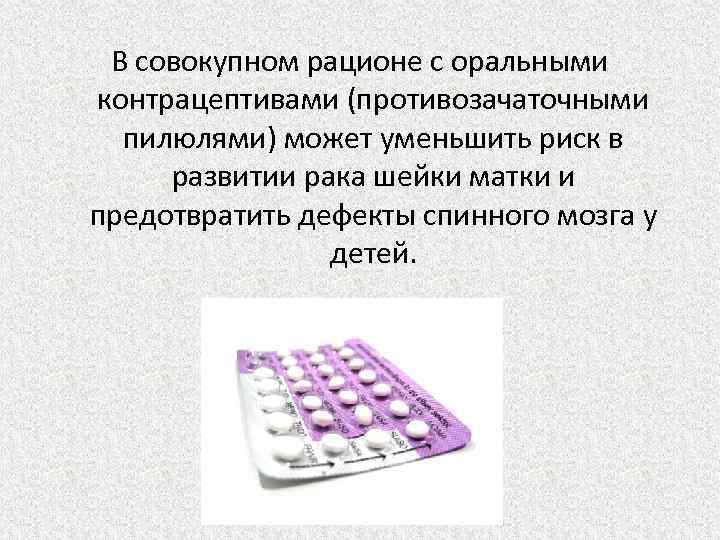 В совокупном рационе с оральными контрацептивами (противозачаточными пилюлями) может уменьшить риск в развитии рака