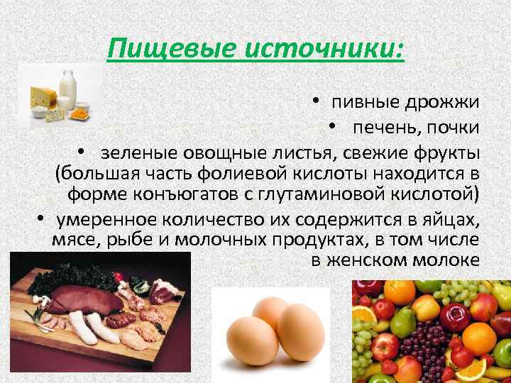 Пищевые источники: • пивные дрожжи • печень, почки • зеленые овощные листья, свежие фрукты
