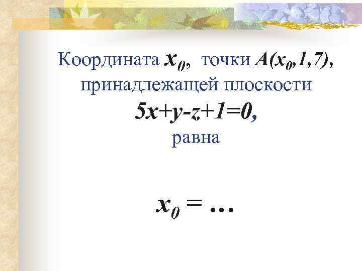 Координата x 0, точки A(x 0, 1, 7), принадлежащей плоскости 5 x+y-z+1=0, равна x