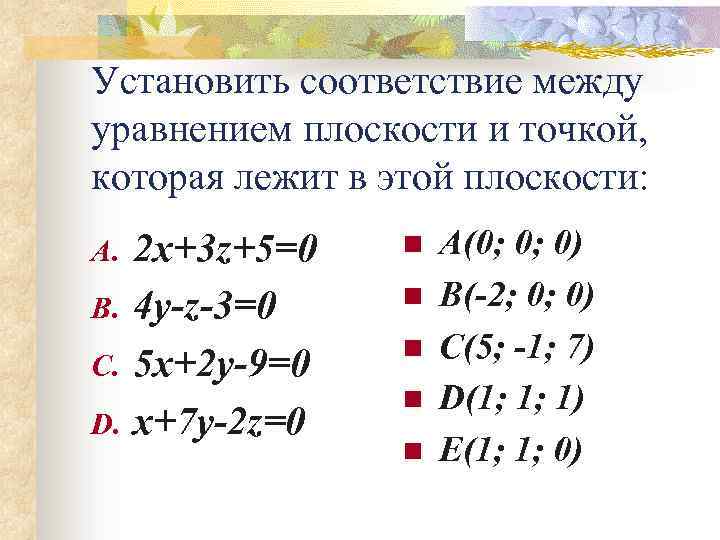 Соответствие между плоскостью и точкой. Установите соответствие между уравнением. Уравнением плоскости и точками, которые лежат в этих плоскостях:. Уравнение плоскости. Нормальный вектор плоскости 2х-3у+5=0.