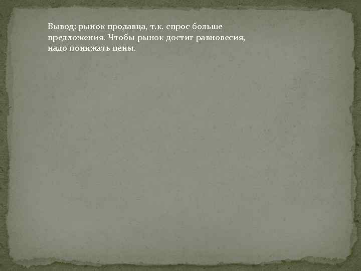 Вывод: рынок продавца, т. к. спрос больше предложения. Чтобы рынок достиг равновесия, надо понижать