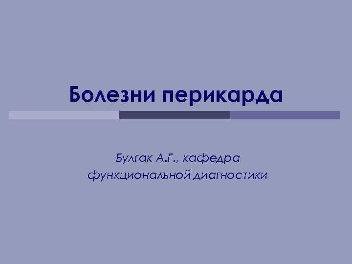 Болезни перикарда Булгак А. Г. , кафедра функциональной диагностики 