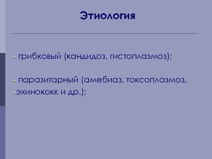 Этиология грибковый (кандидоз, гистоплазмоз); паразитарный (амебиаз, токсоплазмоз, эхинококк и др. ); 