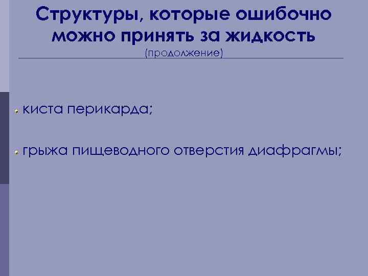 Структуры, которые ошибочно можно принять за жидкость (продолжение) киста перикарда; грыжа пищеводного отверстия диафрагмы;