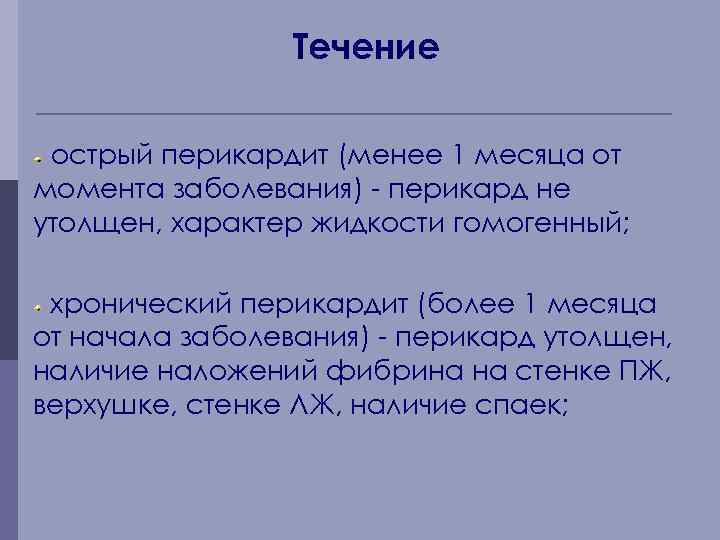 Течение острый перикардит (менее 1 месяца от момента заболевания) - перикард не утолщен, характер