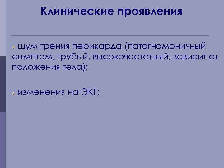 Клинические проявления шум трения перикарда (патогномоничный симптом, грубый, высокочастотный, зависит от положения тела); изменения