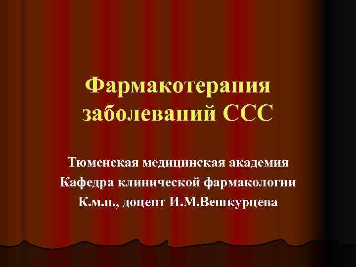 Фармакотерапия заболеваний ССС Тюменская медицинская академия Кафедра клинической фармакологии К. м. н. , доцент