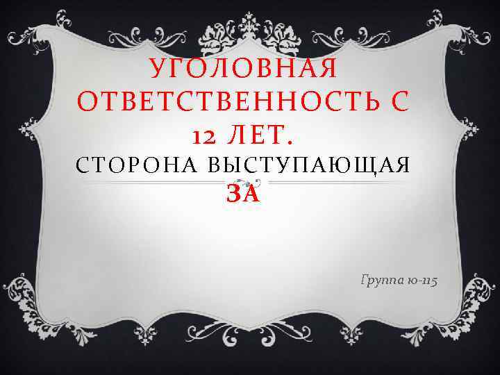 УГОЛОВНАЯ ОТВЕТСТВЕННОСТЬ С 12 ЛЕТ. СТОРОНА ВЫСТУПАЮЩАЯ ЗА Группа ю-115 