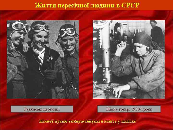 Життя пересічної людини в СРСР Радянські льотчиці Жінка-токар. 1930 -і роки Жіночу працю використовували