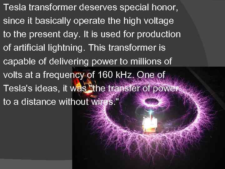 Tesla transformer deserves special honor, since it basically operate the high voltage to the
