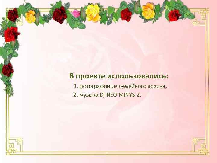В проекте использовались: 1. фотографии из семейного архива, 2. музыка Dj NEO MINYS-2. 