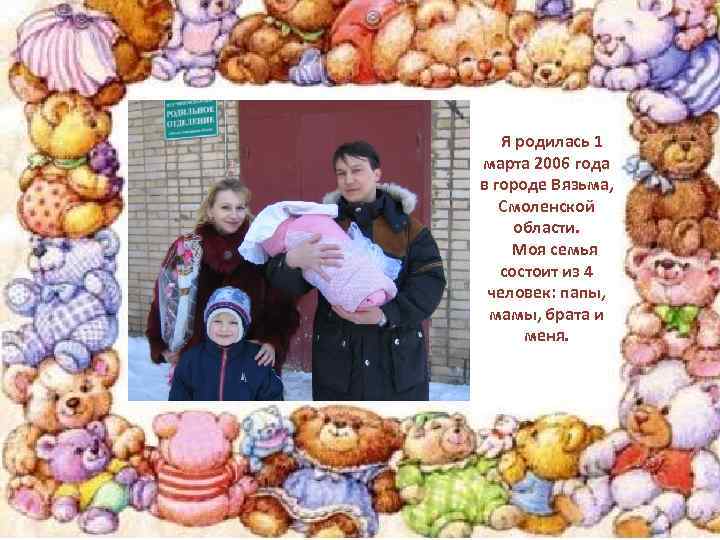 Я родилась 1 марта 2006 года в городе Вязьма, Смоленской области. Моя семья состоит
