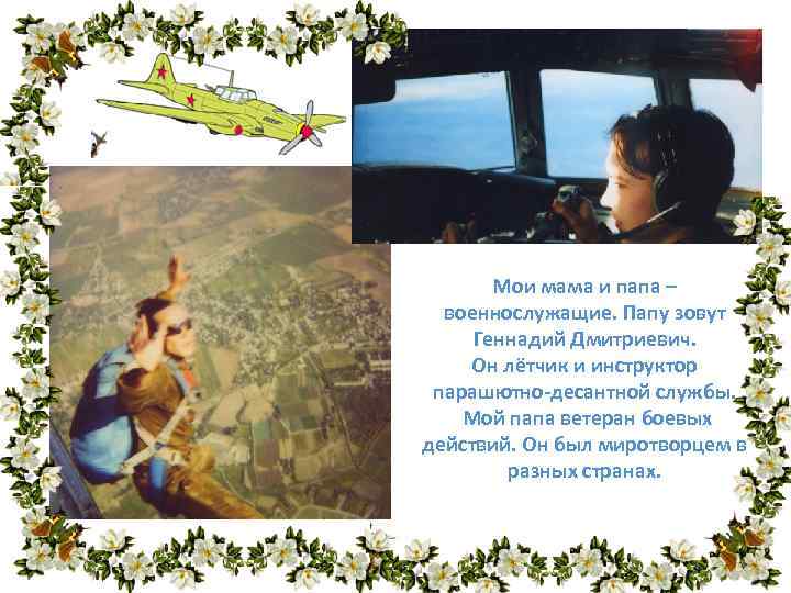 Мои мама и папа – военнослужащие. Папу зовут Геннадий Дмитриевич. Он лётчик и инструктор