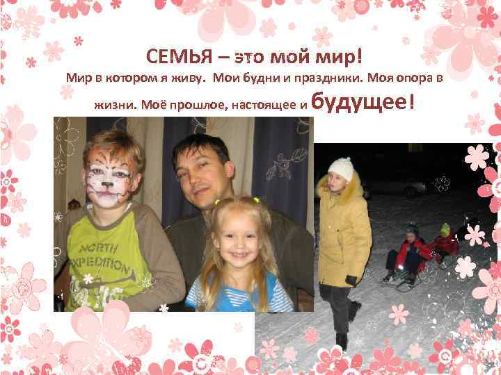 СЕМЬЯ – это мой мир! Мир в котором я живу. Мои будни и праздники.