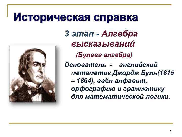 3 этап - Алгебра высказываний (Булева алгебра) Основатель - английский математик Джордж Буль(1815 –