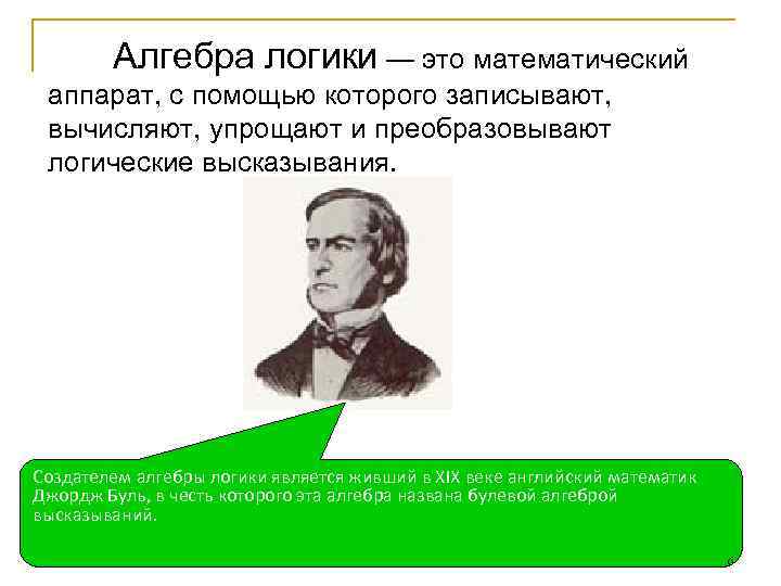 Алгебра логики — это математический аппарат, с помощью которого записывают, вычисляют, упрощают и преобразовывают