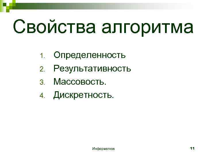 Свойства алгоритма 1. 2. 3. 4. Определенность Результативность Массовость. Дискретность. Информатика 11 