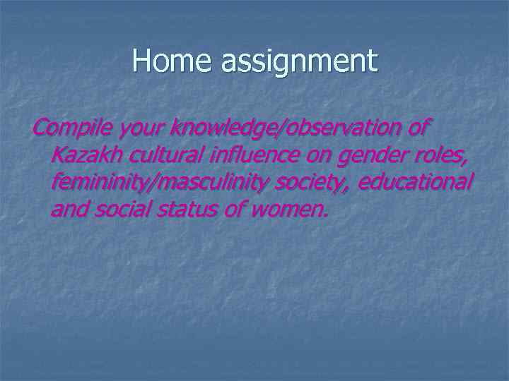 Home assignment Compile your knowledge/observation of Kazakh cultural influence on gender roles, femininity/masculinity society,