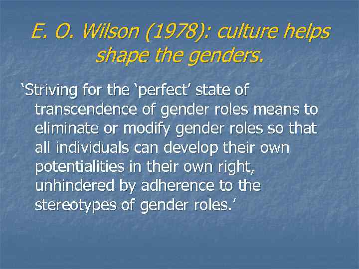 E. O. Wilson (1978): culture helps shape the genders. ‘Striving for the ‘perfect’ state